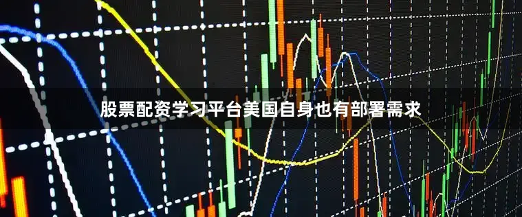 股票配资学习平台美国自身也有部署需求