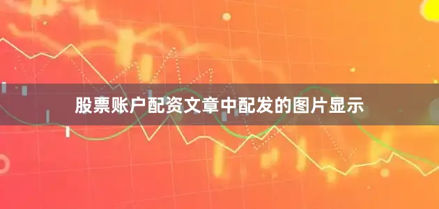 股票账户配资文章中配发的图片显示