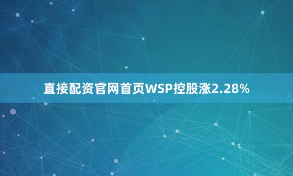 直接配资官网首页WSP控股涨2.28%