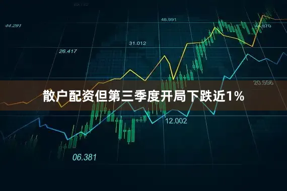 散户配资但第三季度开局下跌近1%