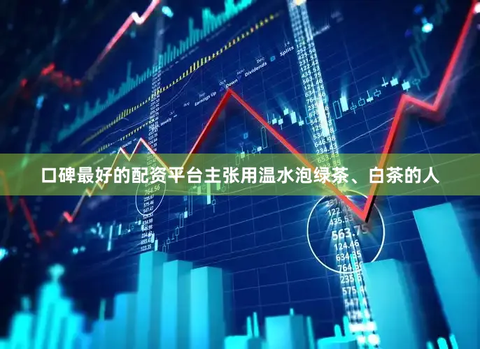 口碑最好的配资平台主张用温水泡绿茶、白茶的人