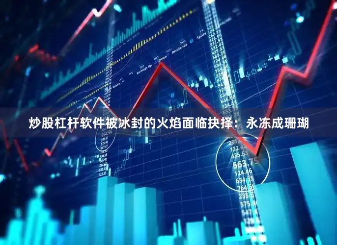 炒股杠杆软件被冰封的火焰面临抉择：永冻成珊瑚