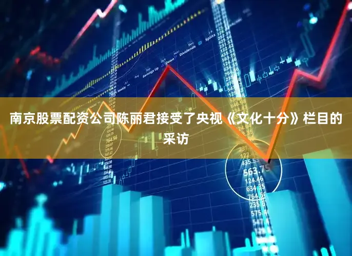 南京股票配资公司陈丽君接受了央视《文化十分》栏目的采访