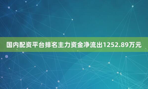 国内配资平台排名主力资金净流出1252.89万元