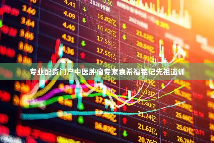专业配资门户中医肿瘤专家袁希福铭记先祖遗训