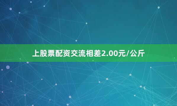 上股票配资交流相差2.00元/公斤
