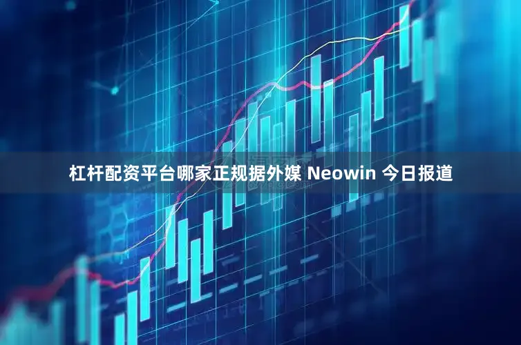 杠杆配资平台哪家正规据外媒 Neowin 今日报道
