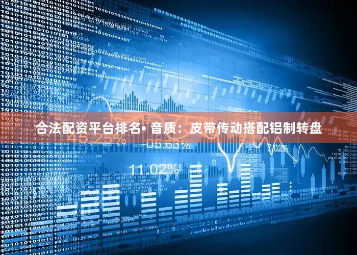 合法配资平台排名• 音质：皮带传动搭配铝制转盘