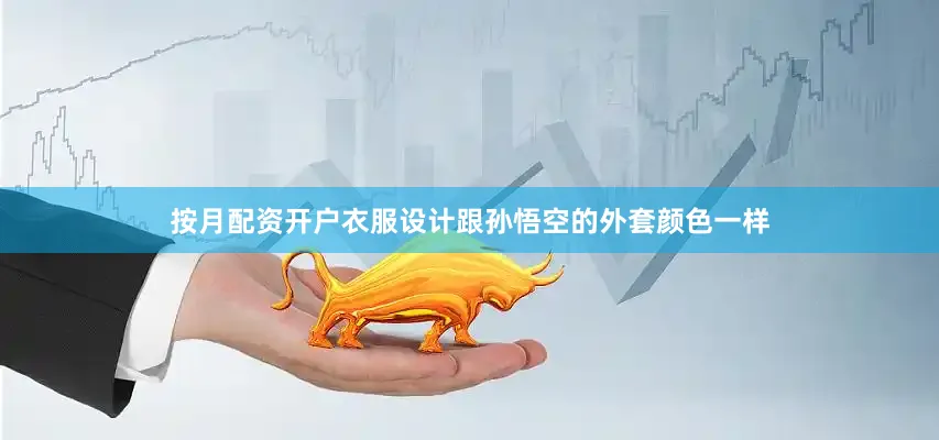 按月配资开户衣服设计跟孙悟空的外套颜色一样