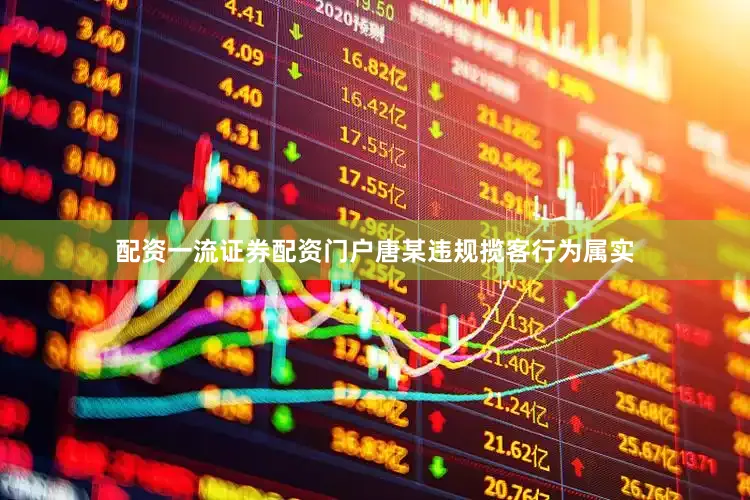 配资一流证券配资门户唐某违规揽客行为属实