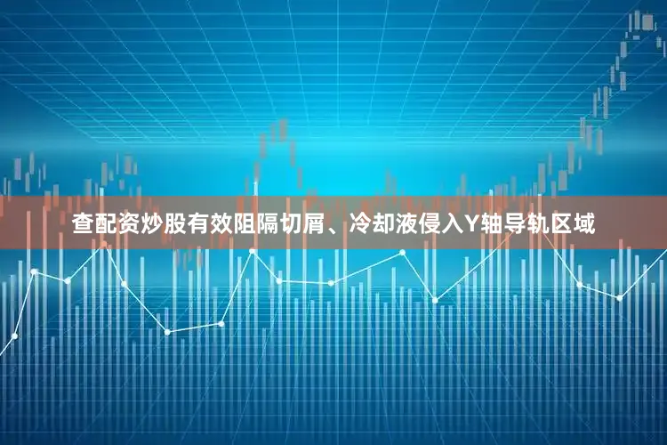 查配资炒股有效阻隔切屑、冷却液侵入Y轴导轨区域