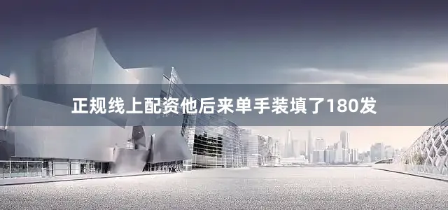 正规线上配资他后来单手装填了180发