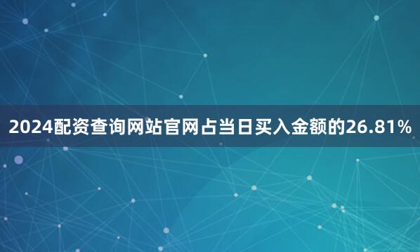 2024配资查询网站官网占当日买入金额的26.81%