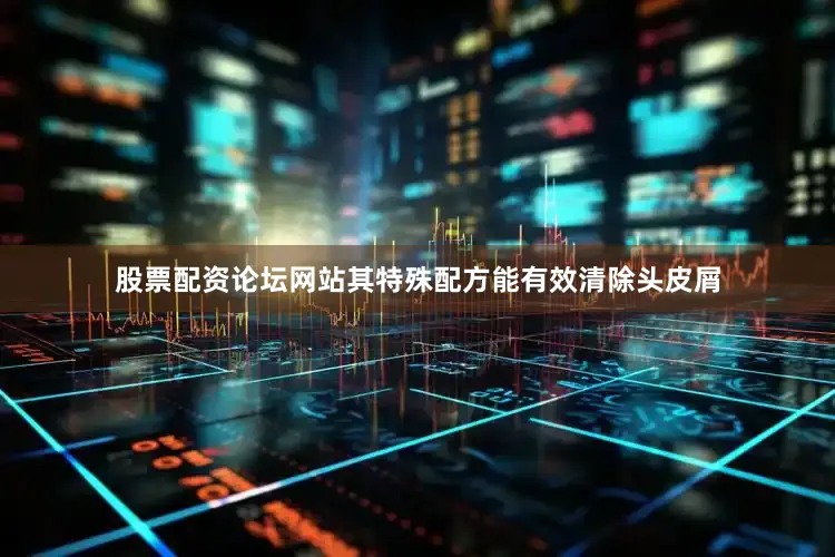 股票配资论坛网站其特殊配方能有效清除头皮屑
