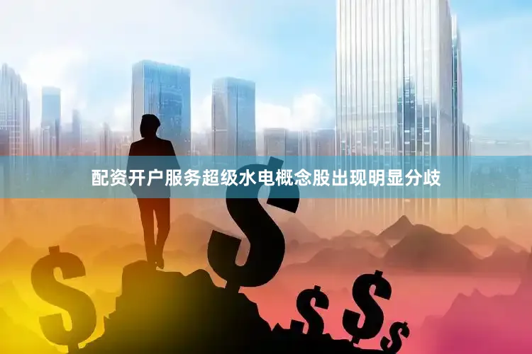 配资开户服务超级水电概念股出现明显分歧