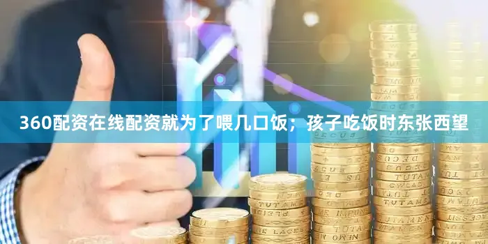 360配资在线配资就为了喂几口饭；孩子吃饭时东张西望