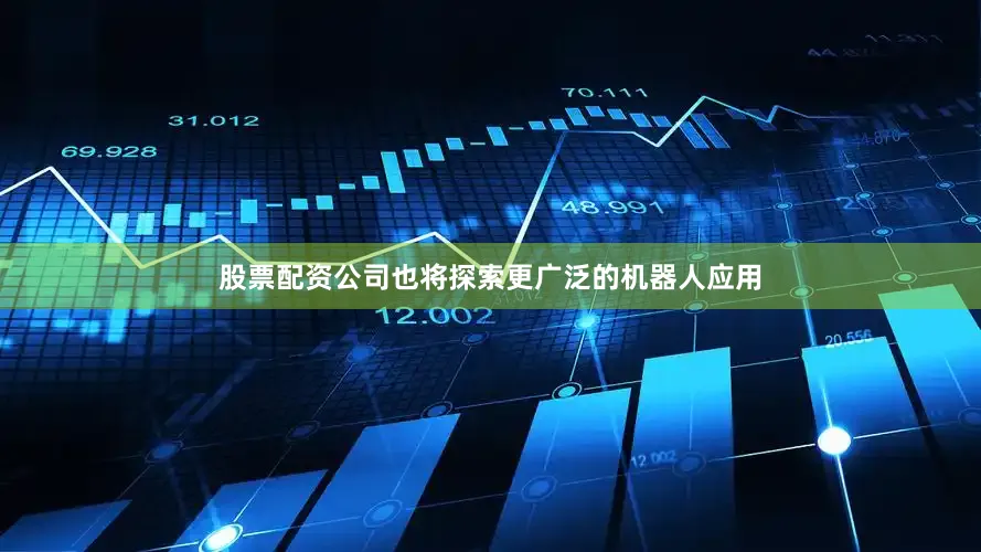 股票配资公司也将探索更广泛的机器人应用