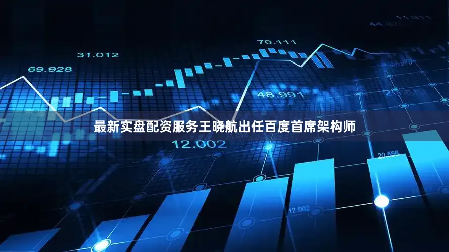 最新实盘配资服务王晓航出任百度首席架构师