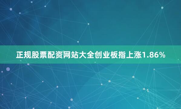 正规股票配资网站大全创业板指上涨1.86%