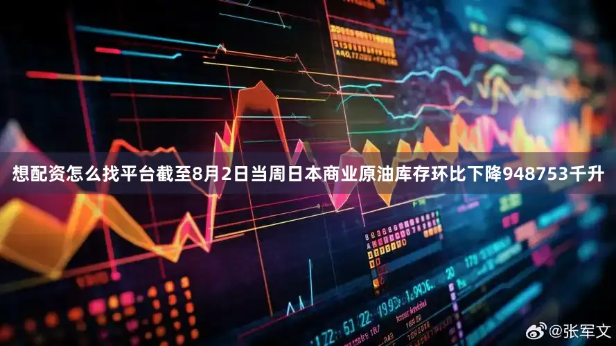 想配资怎么找平台截至8月2日当周日本商业原油库存环比下降948753千升