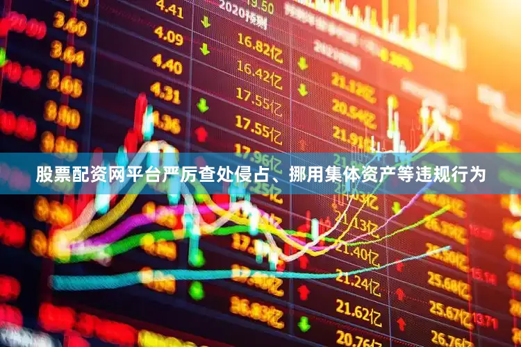 股票配资网平台严厉查处侵占、挪用集体资产等违规行为