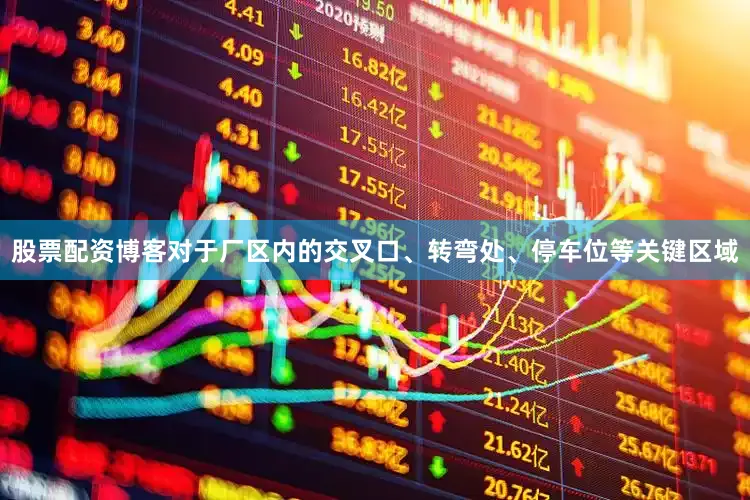 股票配资博客对于厂区内的交叉口、转弯处、停车位等关键区域