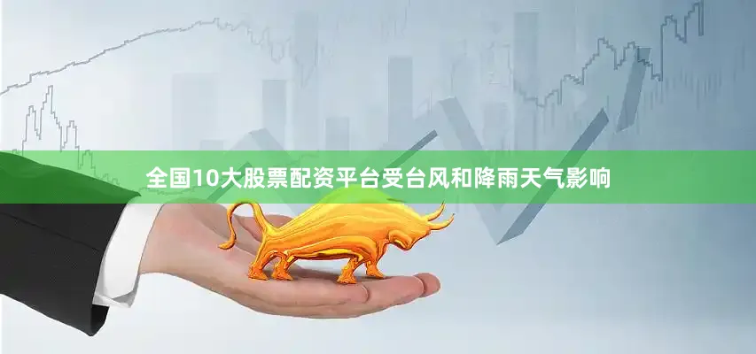 全国10大股票配资平台受台风和降雨天气影响