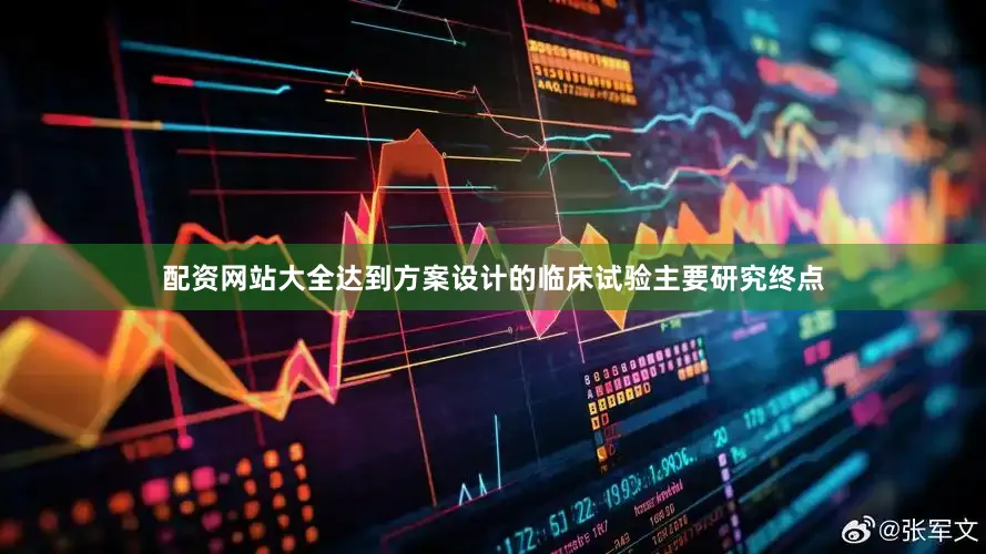配资网站大全达到方案设计的临床试验主要研究终点