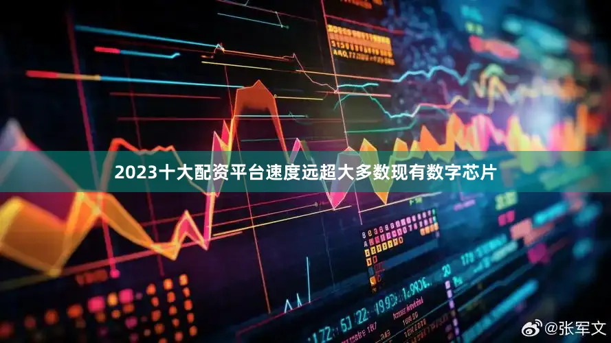 2023十大配资平台速度远超大多数现有数字芯片