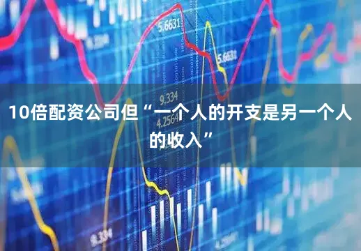 10倍配资公司但“一个人的开支是另一个人的收入”