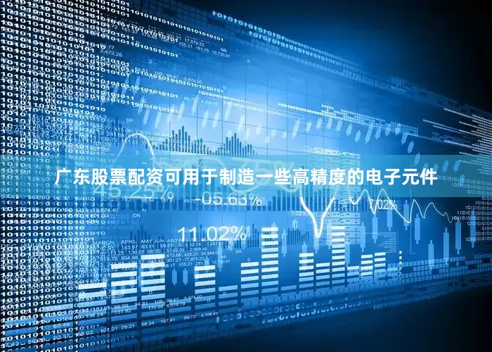 广东股票配资可用于制造一些高精度的电子元件