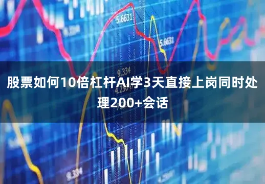 股票如何10倍杠杆AI学3天直接上岗同时处理200+会话