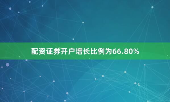 配资证券开户增长比例为66.80%