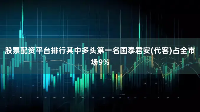 股票配资平台排行其中多头第一名国泰君安(代客)占全市场9%