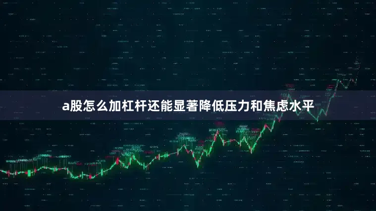a股怎么加杠杆还能显著降低压力和焦虑水平