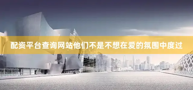 配资平台查询网站他们不是不想在爱的氛围中度过