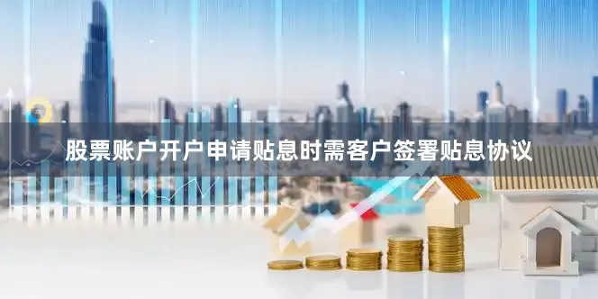 股票账户开户申请贴息时需客户签署贴息协议