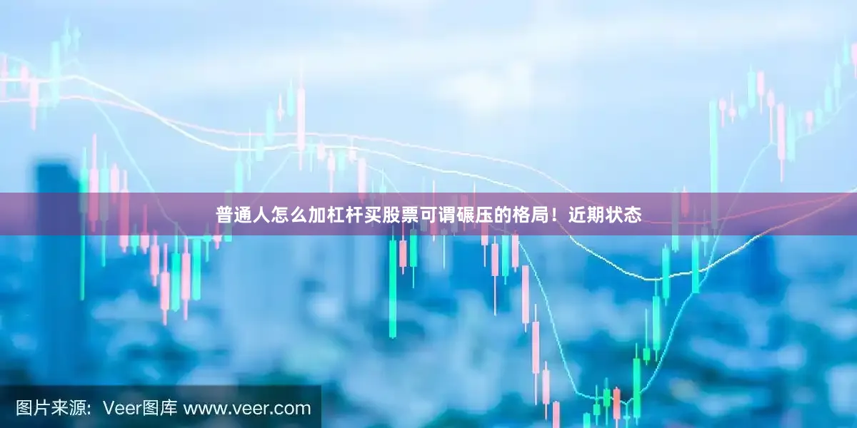 普通人怎么加杠杆买股票可谓碾压的格局！近期状态