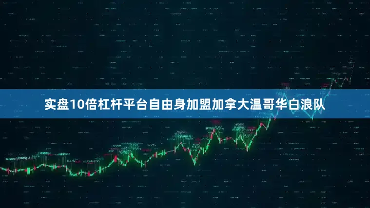实盘10倍杠杆平台自由身加盟加拿大温哥华白浪队