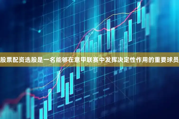 股票配资选股是一名能够在意甲联赛中发挥决定性作用的重要球员