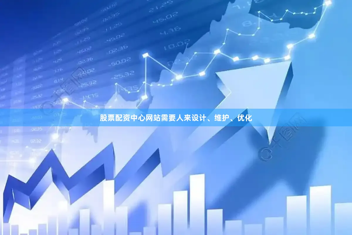 股票配资中心网站需要人来设计、维护、优化