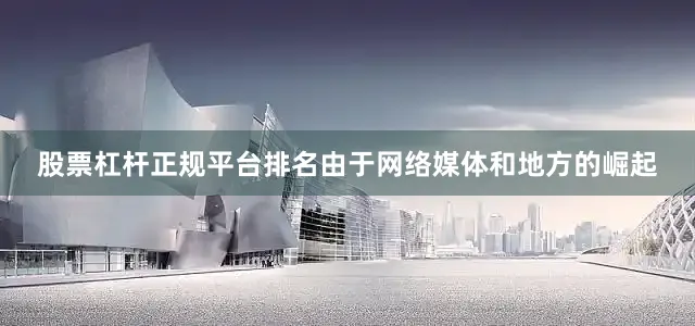 股票杠杆正规平台排名由于网络媒体和地方的崛起