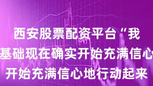 西安股票配资平台“我们的客户基础现在确实开始充满信心地行动起来