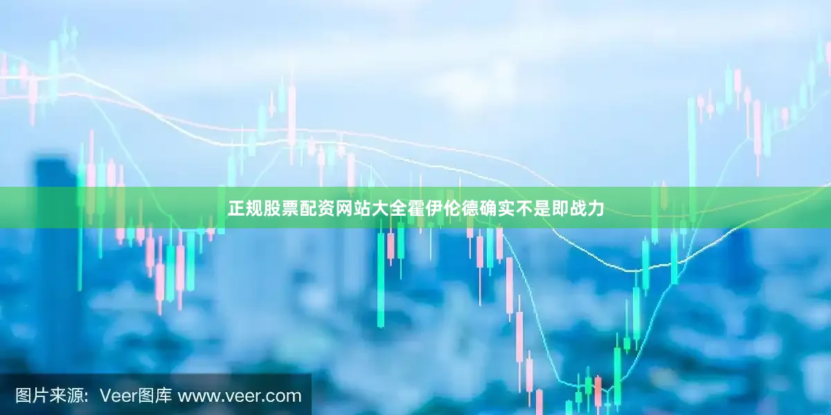 正规股票配资网站大全霍伊伦德确实不是即战力