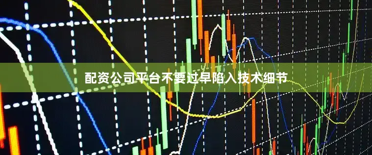 配资公司平台不要过早陷入技术细节