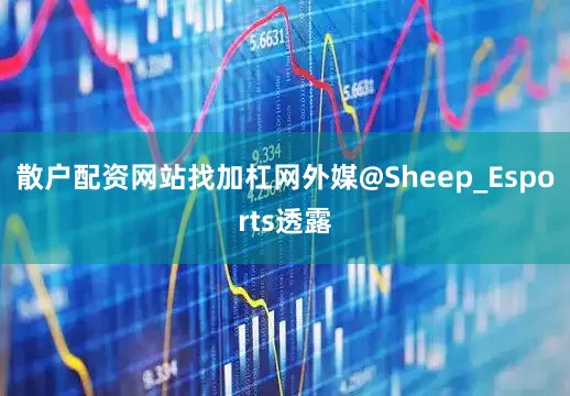 散户配资网站找加杠网外媒@Sheep_Esports透露