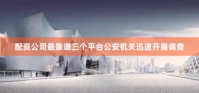 配资公司最靠谱三个平台公安机关迅速开展调查