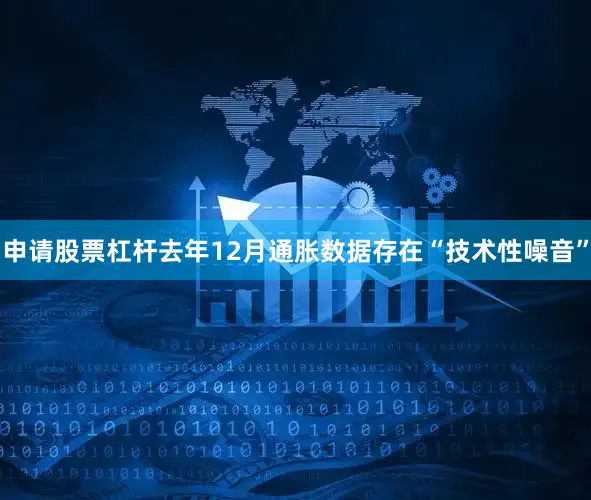 申请股票杠杆去年12月通胀数据存在“技术性噪音”