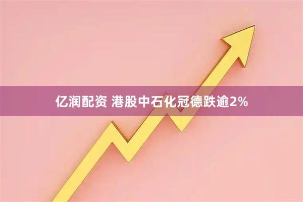 亿润配资 港股中石化冠德跌逾2%