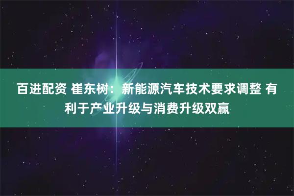 百进配资 崔东树：新能源汽车技术要求调整 有利于产业升级与消费升级双赢